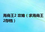 海商王2 攻略（求海商王2存档）