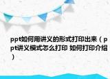 ppt如何用讲义的形式打印出来（ppt讲义模式怎么打印 如何打印介绍）