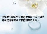 浏览器出现安全证书错误解决方法（浏览器总是提示安全证书有问题怎么办）