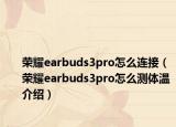 荣耀earbuds3pro怎么连接（荣耀earbuds3pro怎么测体温介绍）