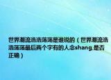 世界潮流浩浩荡荡是谁说的（世界潮流浩浩荡荡最后两个字有的人念shang,是否正确）
