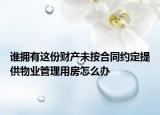 谁拥有这份财产未按合同约定提供物业管理用房怎么办