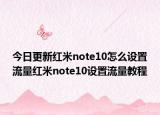 今日更新红米note10怎么设置流量红米note10设置流量教程