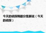 今天的侦探韩剧分集解说（今天的侦探）