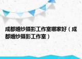 成都婚纱摄影工作室哪家好（成都婚纱摄影工作室）
