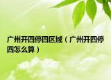 广州开四停四区域（广州开四停四怎么算）