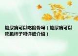 糖尿病可以吃脆骨吗（糖尿病可以吃脆柿子吗详细介绍）