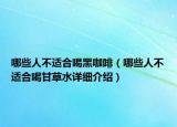 哪些人不适合喝黑咖啡（哪些人不适合喝甘草水详细介绍）