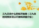 三九天灸什么时候开始做（三九灸时间预灸可以不做吗详细介绍）