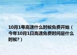 10月1号高速什么时候免费开始（今年10月1日高速免费时间是什么时候?）