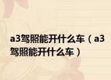 a3驾照能开什么车（a3驾照能开什么车）