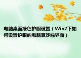 电脑桌面绿色护眼设置（Win7下如何设置护眼的电脑豆沙绿界面）