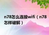 n78怎么连接wifi（n78怎样破解）