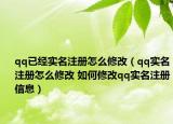 qq已经实名注册怎么修改（qq实名注册怎么修改 如何修改qq实名注册信息）