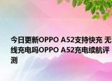 今日更新OPPO A52支持快充 无线充电吗OPPO A52充电续航评测