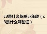 c3是什么驾驶证年龄（c3是什么驾驶证）