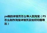 ps做的详情页怎么导入到淘宝（PS怎么制作淘宝详情页及如何切图导出）