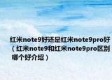 红米note9好还是红米note9pro好（红米note9和红米note9pro区别 哪个好介绍）
