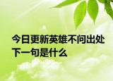 今日更新英雄不问出处下一句是什么