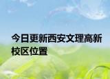 今日更新西安文理高新校区位置