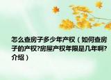 怎么查房子多少年产权（如何查房子的产权?房屋产权年限是几年啊?介绍）