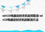 win10电脑定时关机如何取消 win10电脑定时关机的取消方法