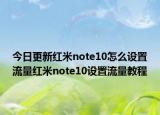 今日更新红米note10怎么设置流量红米note10设置流量教程
