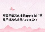 苹果手机怎么注册apple id（苹果手机怎么注册Apple ID）