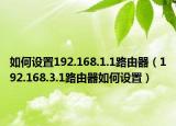 如何设置192.168.1.1路由器（192.168.3.1路由器如何设置）
