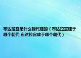 布达拉宫是什么朝代建的（布达拉宫建于哪个朝代 布达拉宫建于哪个朝代）