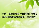 十月一高速免费是什么时间（今年10月1日高速免费时间是什么时候?）