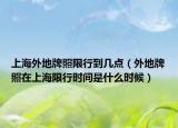 上海外地牌照限行到几点（外地牌照在上海限行时间是什么时候）