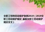 女职工特殊劳动保护条例2019（2019女职工劳动保护规定_最新女职工劳动保护规定全文）