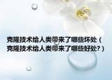 克隆技术给人类带来了哪些坏处（克隆技术给人类带来了哪些好处?）