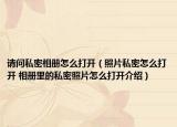 请问私密相册怎么打开（照片私密怎么打开 相册里的私密照片怎么打开介绍）