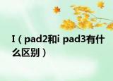 I（pad2和i pad3有什么区别）