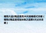 植物大战2海盗港湾20天困难模式攻略（植物2海盗港湾加农炮之战第3天过关攻略）