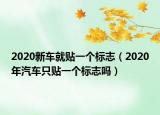 2020新车就贴一个标志（2020年汽车只贴一个标志吗）