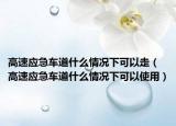 高速应急车道什么情况下可以走（高速应急车道什么情况下可以使用）