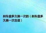 刹车盘多久换一次的（刹车盘多久换一次合适）
