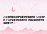 小米手机如何设置安装未知来源应用（小米手机怎么允许安装未知来源应用 设置未知来源应用在哪里介绍）