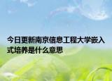 今日更新南京信息工程大学嵌入式培养是什么意思