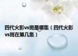 四代火影vs斑是哪集（四代火影vs斑在第几集）