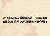 windows10关闭pin码（win11pin码怎么关闭 怎么删除pin码介绍）