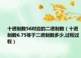 十进制数56对应的二进制数（十进制数6.75等于二进制数多少,过程过程）