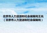 北京市人力资源和社会保障局王岚（北京市人力资源和社会保障局）