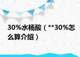 30%水杨酸（**30%怎么算介绍）