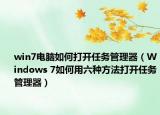 win7电脑如何打开任务管理器（Windows 7如何用六种方法打开任务管理器）