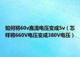 如何将60v直流电压变成5v（怎样将660V电压变成380V电压）