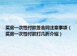买房一次性付款签合同注意事项（买房一次性付款打几折介绍）